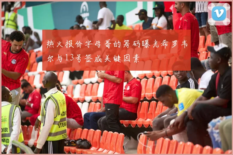 热火报价字母哥的筹码曝光希罗韦尔与13号签成关键因素