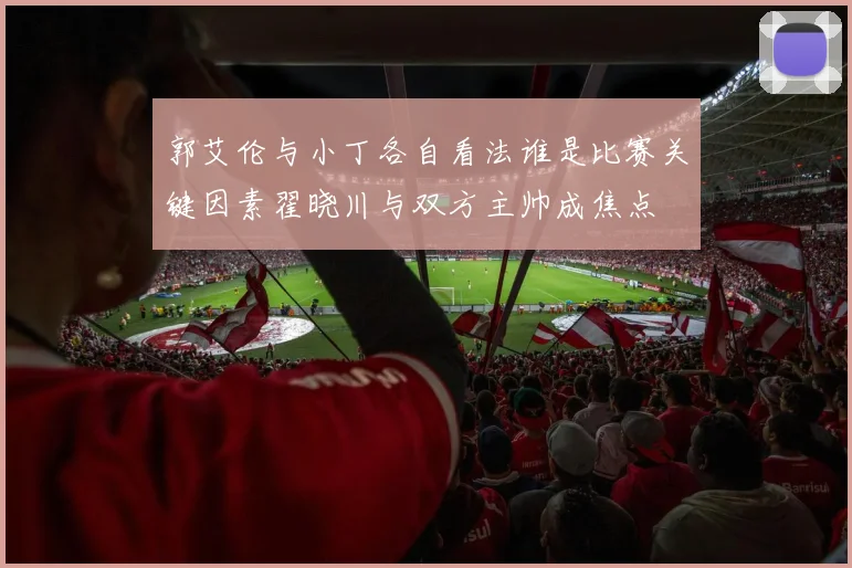 郭艾伦与小丁各自看法谁是比赛关键因素翟晓川与双方主帅成焦点