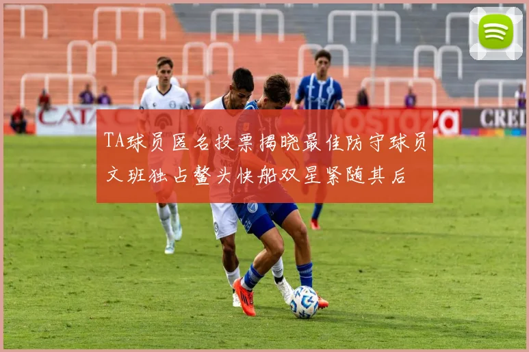 TA球员匿名投票揭晓最佳防守球员文班独占鳌头快船双星紧随其后