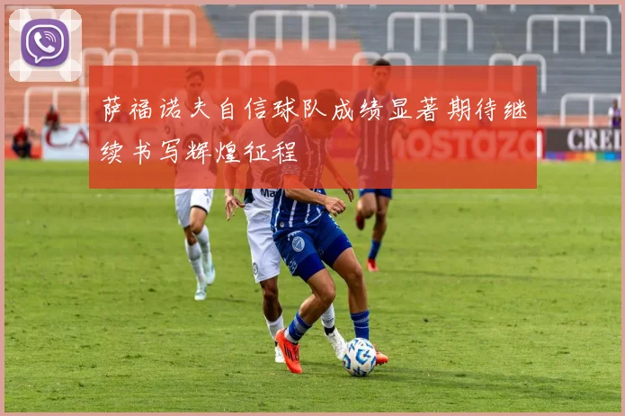 萨福诺夫自信球队成绩显著期待继续书写辉煌征程