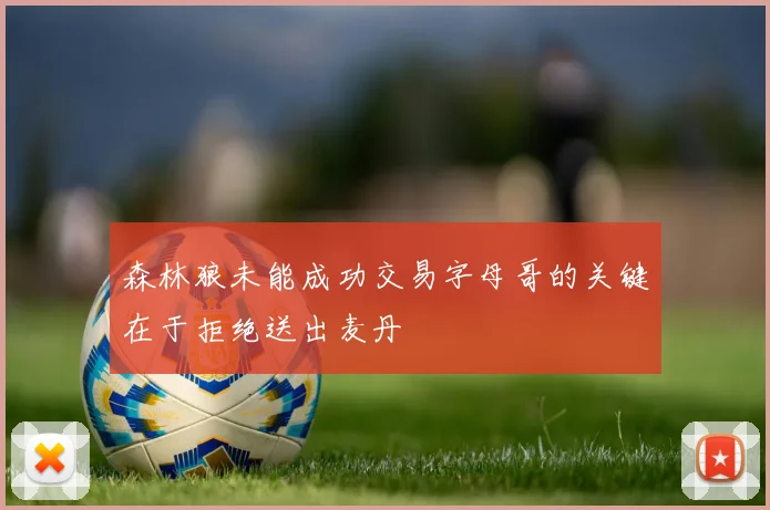 森林狼未能成功交易字母哥的关键在于拒绝送出麦丹