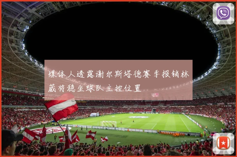 媒体人透露谢尔斯塔德赛季报销林葳将稳坐球队主控位置